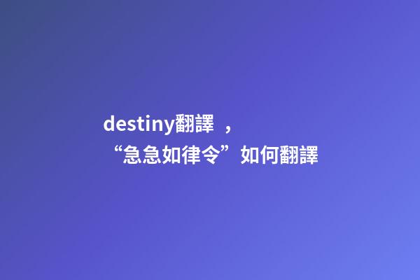 destiny翻譯，“急急如律令”如何翻譯-第1張-觀點-玄機派